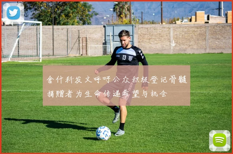 舍什科发文呼吁公众积极登记骨髓捐赠者为生命传递希望与机会