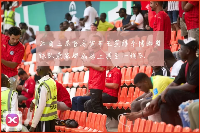 云南玉昆官方宣布王星皓李博加盟球队荣家辉成功上调至一线队