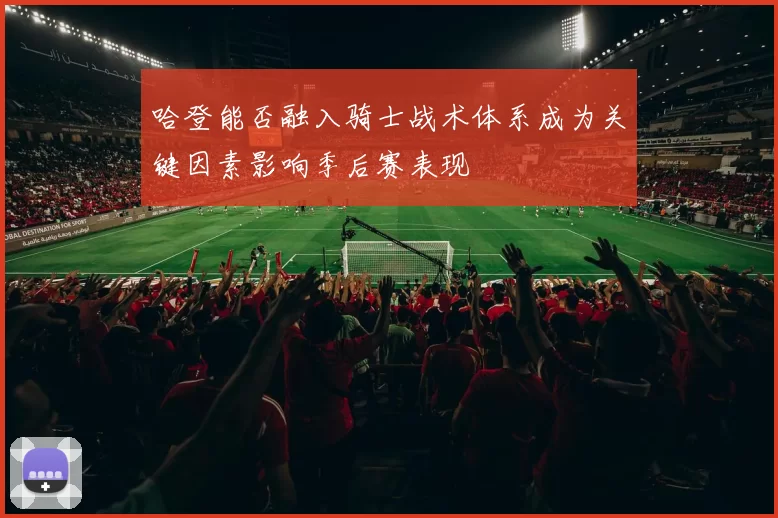 哈登能否融入骑士战术体系成为关键因素影响季后赛表现