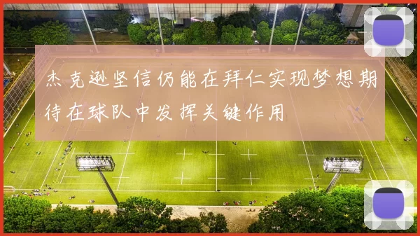 杰克逊坚信仍能在拜仁实现梦想期待在球队中发挥关键作用