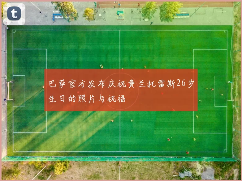 巴萨官方发布庆祝费兰托雷斯26岁生日的照片与祝福