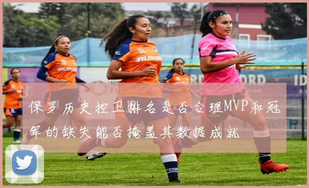 保罗历史控卫排名是否合理MVP和冠军的缺失能否掩盖其数据成就
