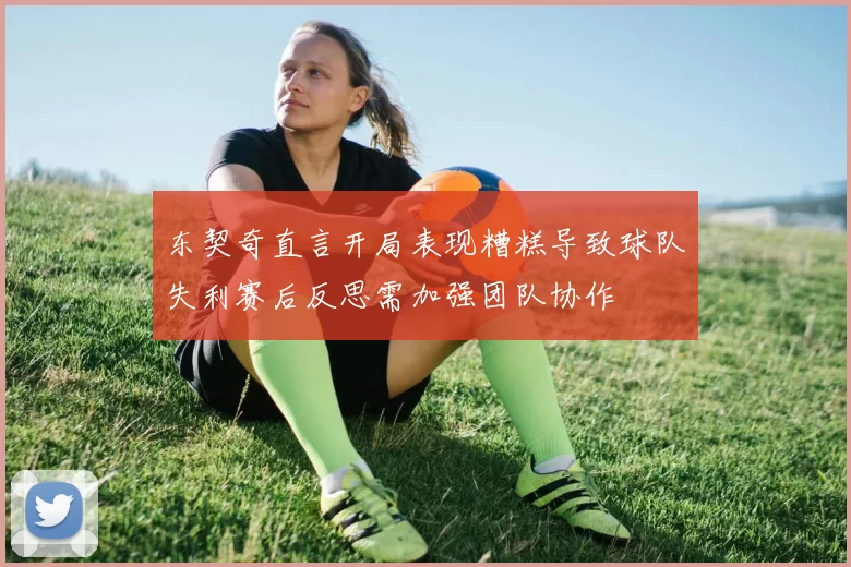 东契奇直言开局表现糟糕导致球队失利赛后反思需加强团队协作