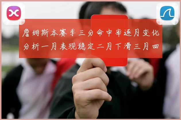 詹姆斯本赛季三分命中率逐月变化分析一月表现稳定二月下滑三月回暖